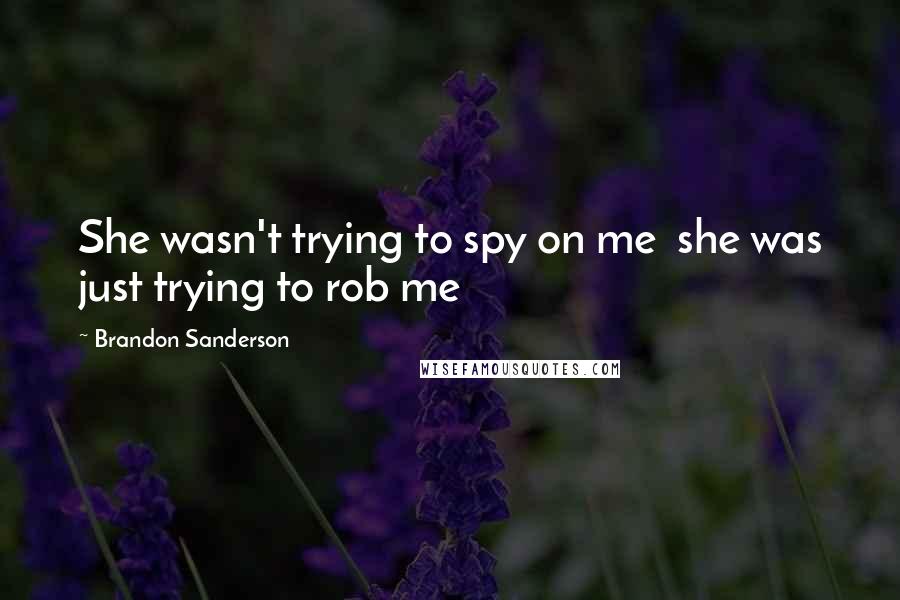 Brandon Sanderson Quotes: She wasn't trying to spy on me she was just trying to rob me