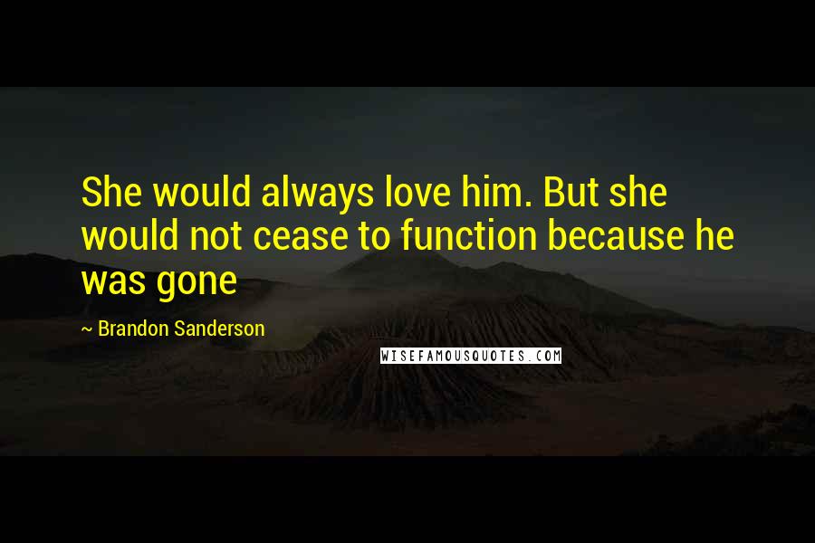 Brandon Sanderson Quotes: She would always love him. But she would not cease to function because he was gone