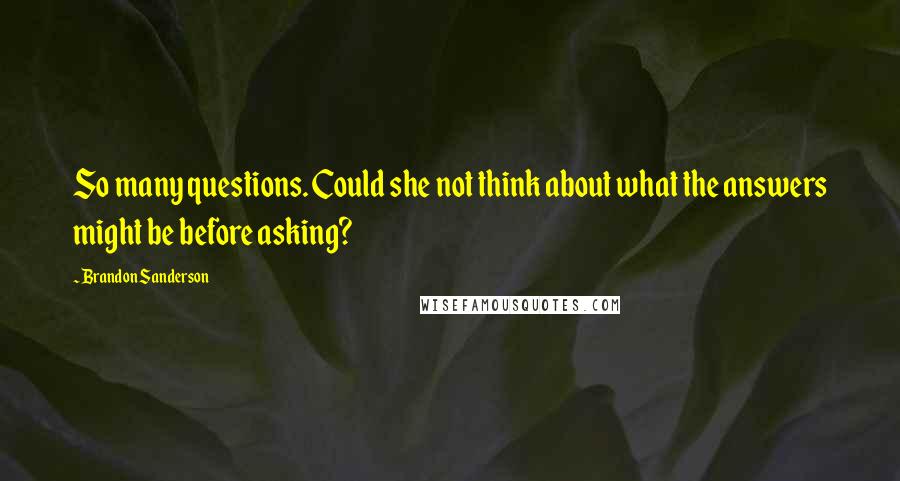 Brandon Sanderson Quotes: So many questions. Could she not think about what the answers might be before asking?