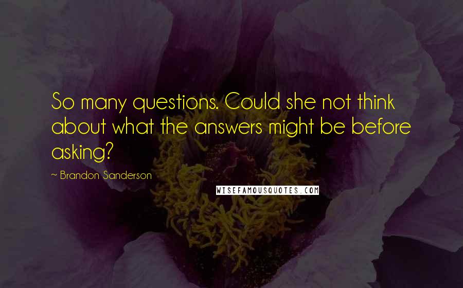 Brandon Sanderson Quotes: So many questions. Could she not think about what the answers might be before asking?