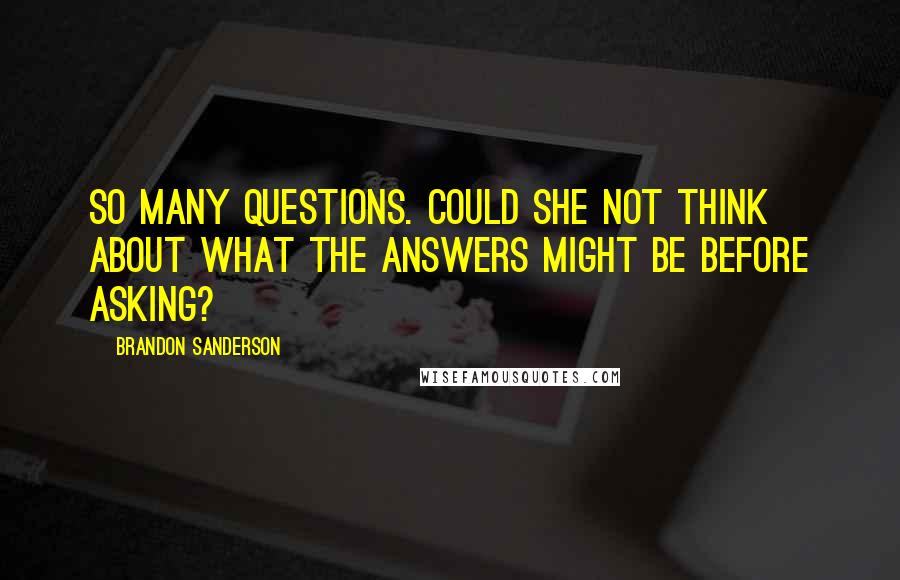 Brandon Sanderson Quotes: So many questions. Could she not think about what the answers might be before asking?