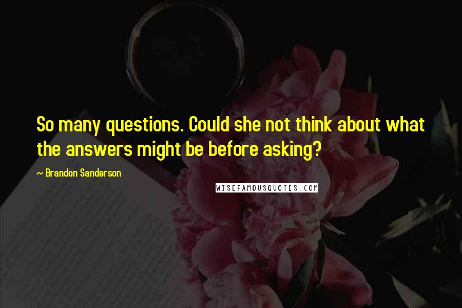 Brandon Sanderson Quotes: So many questions. Could she not think about what the answers might be before asking?