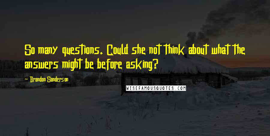 Brandon Sanderson Quotes: So many questions. Could she not think about what the answers might be before asking?