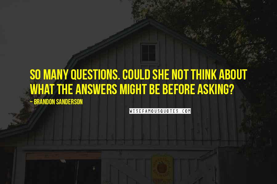 Brandon Sanderson Quotes: So many questions. Could she not think about what the answers might be before asking?
