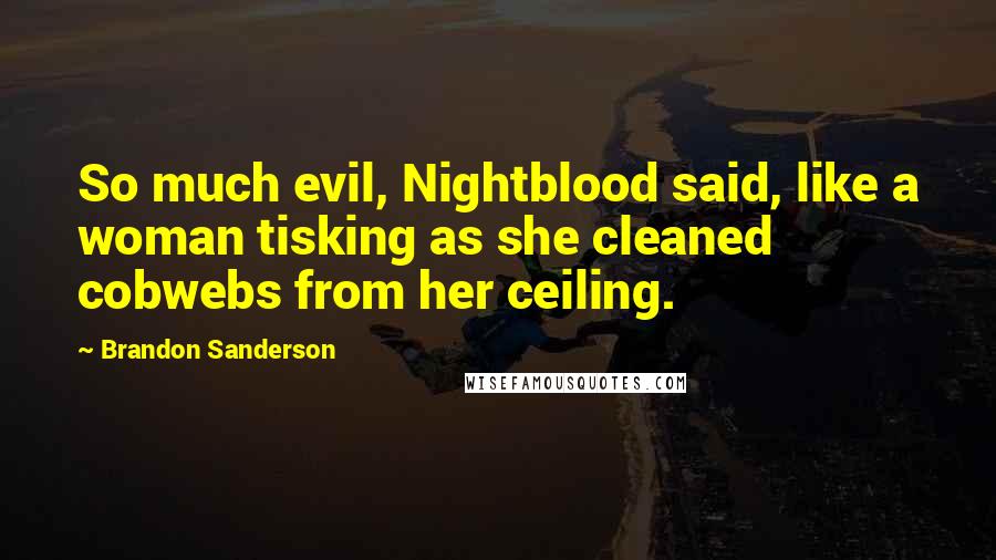 Brandon Sanderson Quotes: So much evil, Nightblood said, like a woman tisking as she cleaned cobwebs from her ceiling.