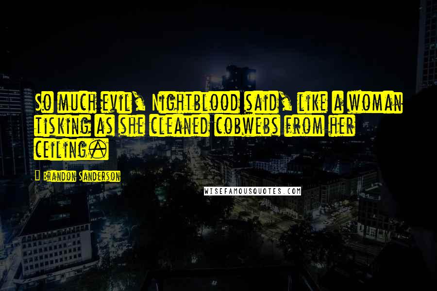 Brandon Sanderson Quotes: So much evil, Nightblood said, like a woman tisking as she cleaned cobwebs from her ceiling.