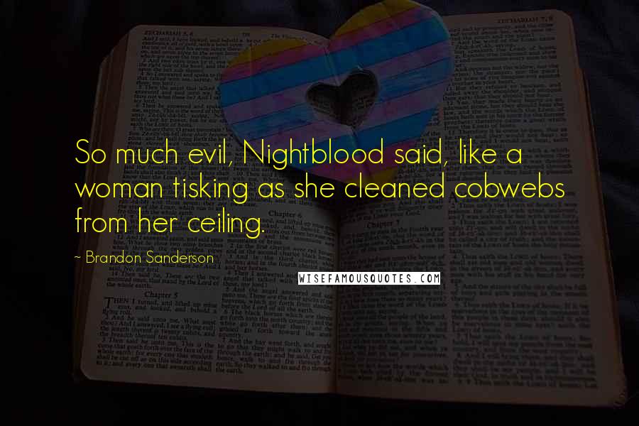 Brandon Sanderson Quotes: So much evil, Nightblood said, like a woman tisking as she cleaned cobwebs from her ceiling.