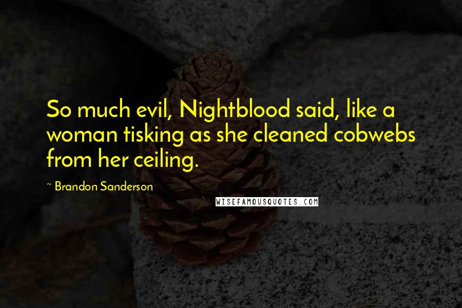 Brandon Sanderson Quotes: So much evil, Nightblood said, like a woman tisking as she cleaned cobwebs from her ceiling.