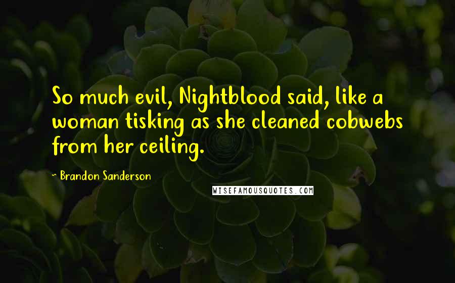 Brandon Sanderson Quotes: So much evil, Nightblood said, like a woman tisking as she cleaned cobwebs from her ceiling.