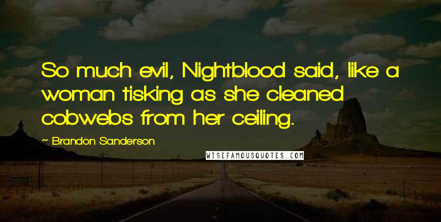 Brandon Sanderson Quotes: So much evil, Nightblood said, like a woman tisking as she cleaned cobwebs from her ceiling.