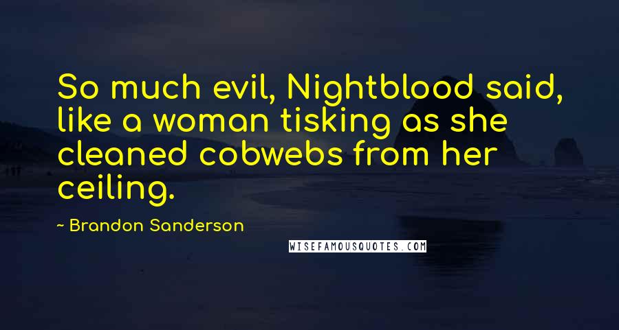Brandon Sanderson Quotes: So much evil, Nightblood said, like a woman tisking as she cleaned cobwebs from her ceiling.