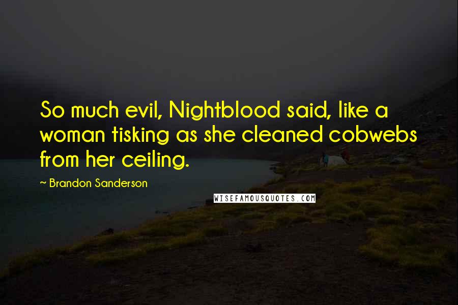 Brandon Sanderson Quotes: So much evil, Nightblood said, like a woman tisking as she cleaned cobwebs from her ceiling.