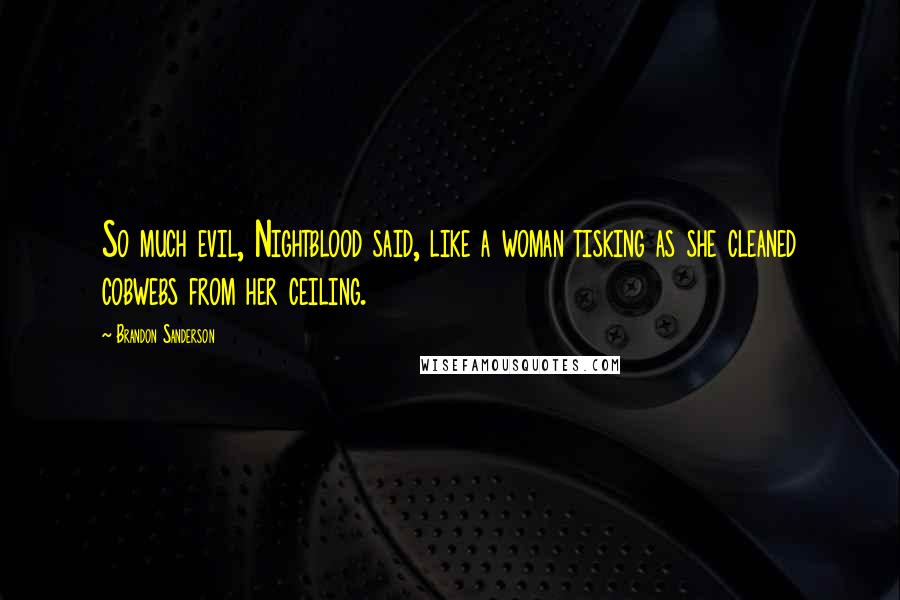 Brandon Sanderson Quotes: So much evil, Nightblood said, like a woman tisking as she cleaned cobwebs from her ceiling.