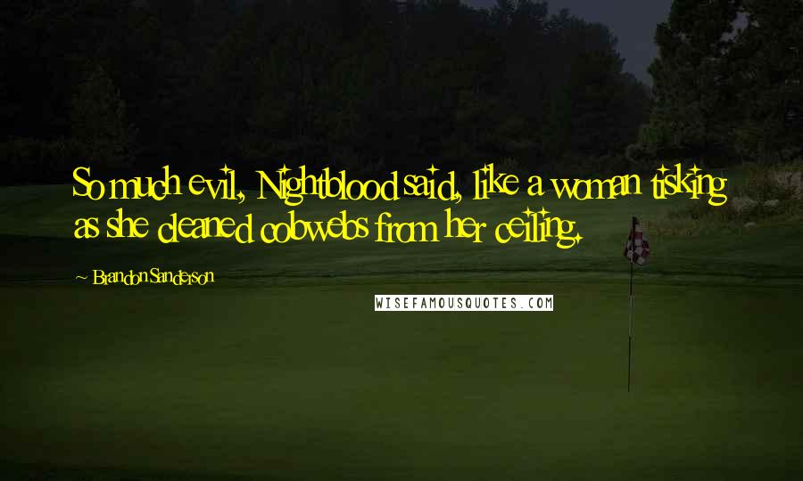 Brandon Sanderson Quotes: So much evil, Nightblood said, like a woman tisking as she cleaned cobwebs from her ceiling.