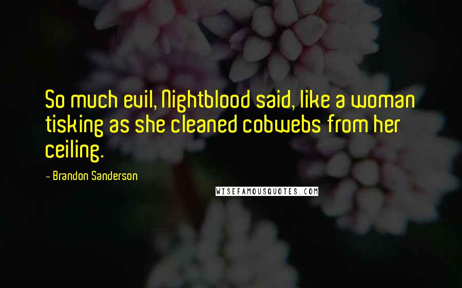 Brandon Sanderson Quotes: So much evil, Nightblood said, like a woman tisking as she cleaned cobwebs from her ceiling.
