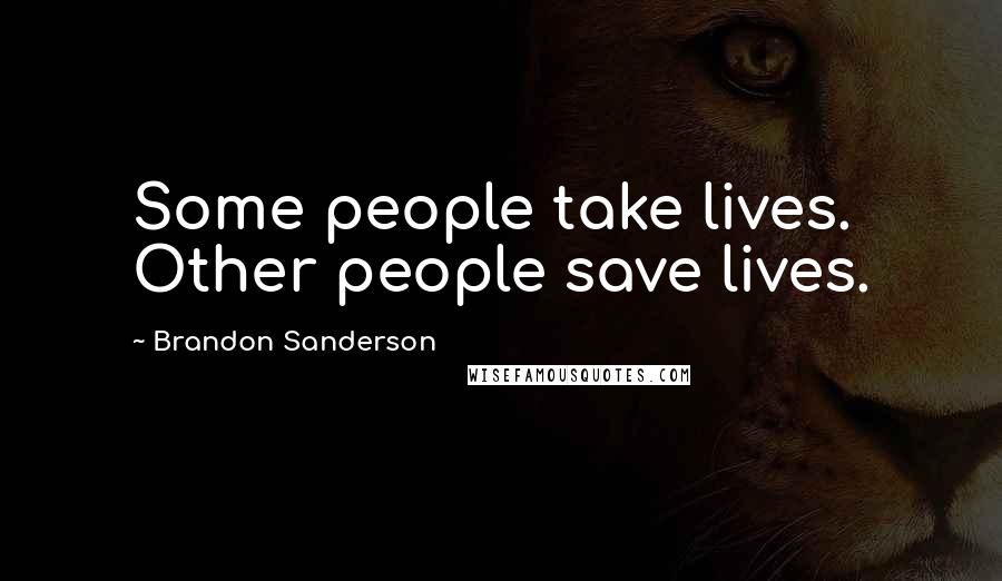 Brandon Sanderson Quotes: Some people take lives. Other people save lives.