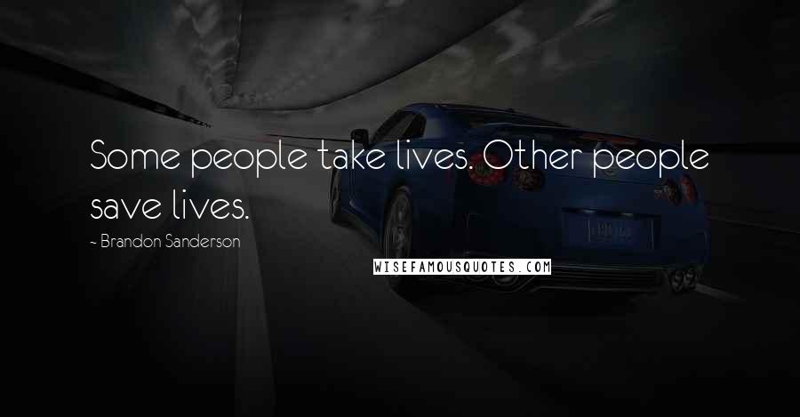 Brandon Sanderson Quotes: Some people take lives. Other people save lives.