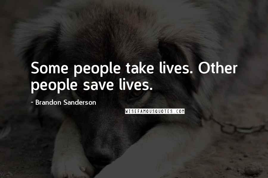 Brandon Sanderson Quotes: Some people take lives. Other people save lives.
