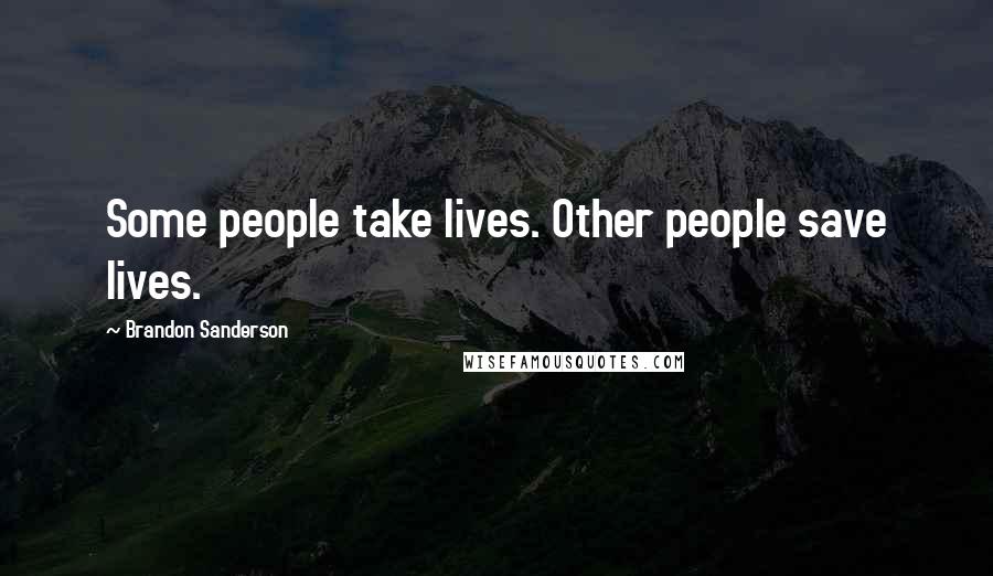 Brandon Sanderson Quotes: Some people take lives. Other people save lives.