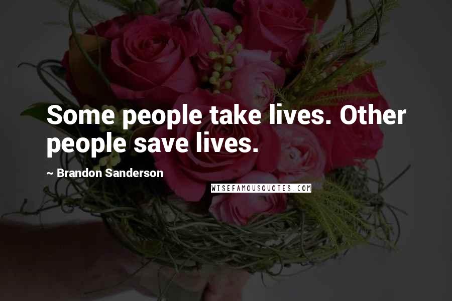 Brandon Sanderson Quotes: Some people take lives. Other people save lives.