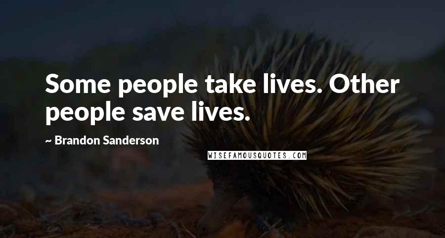 Brandon Sanderson Quotes: Some people take lives. Other people save lives.