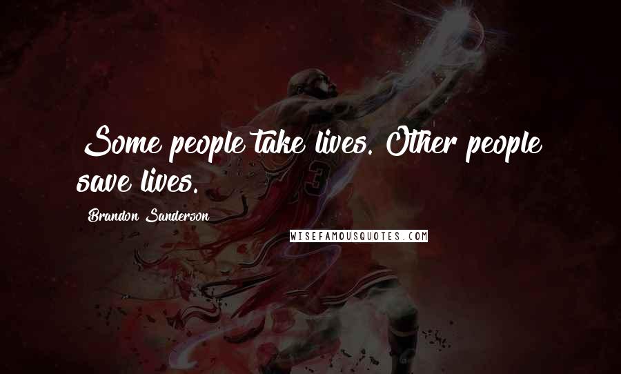Brandon Sanderson Quotes: Some people take lives. Other people save lives.