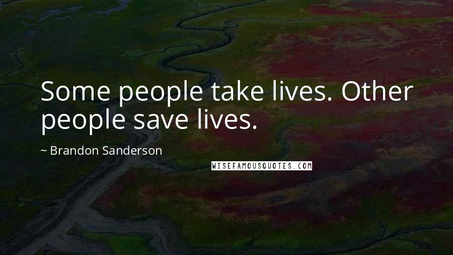 Brandon Sanderson Quotes: Some people take lives. Other people save lives.