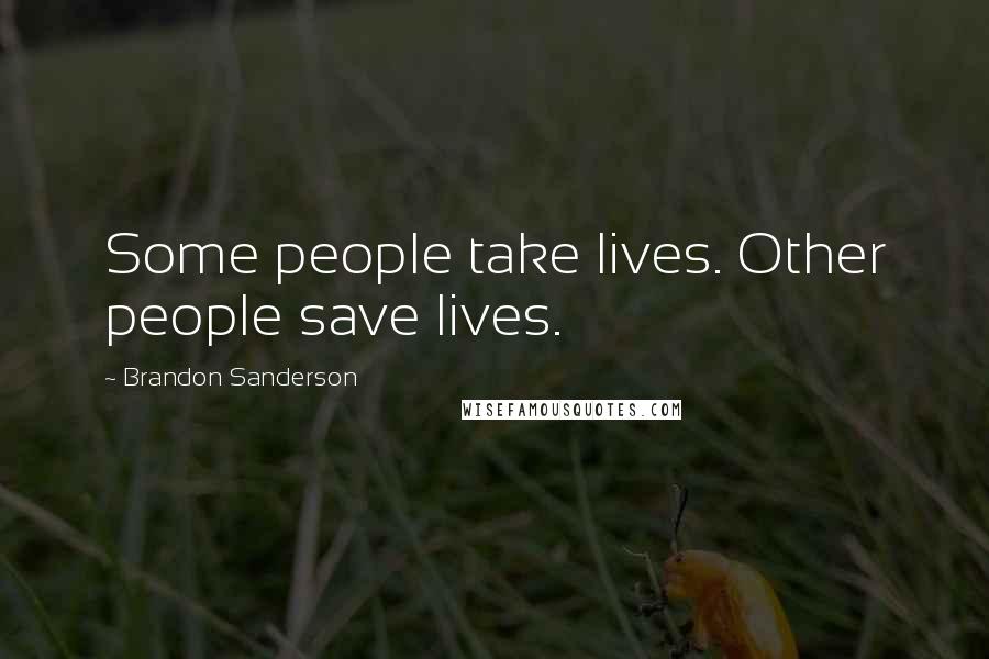 Brandon Sanderson Quotes: Some people take lives. Other people save lives.