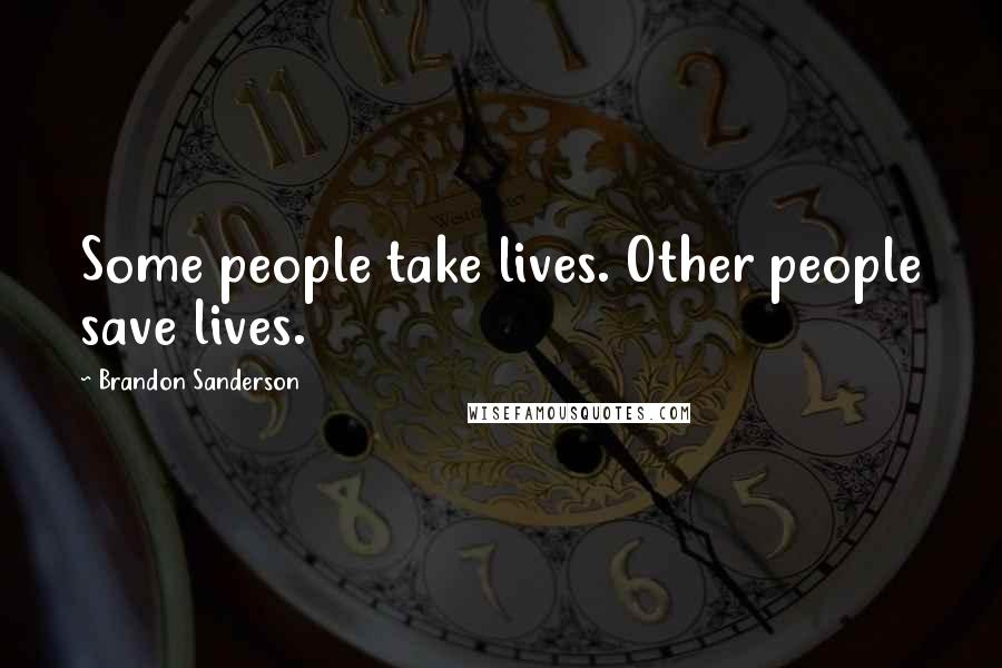 Brandon Sanderson Quotes: Some people take lives. Other people save lives.