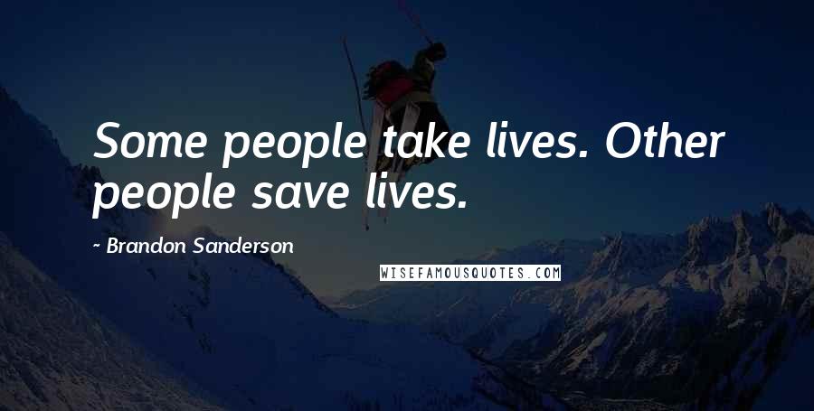 Brandon Sanderson Quotes: Some people take lives. Other people save lives.