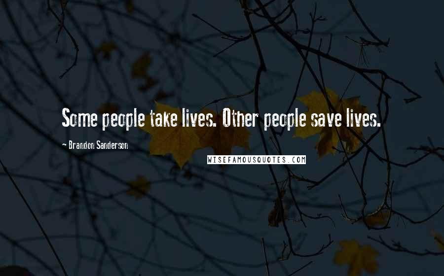 Brandon Sanderson Quotes: Some people take lives. Other people save lives.