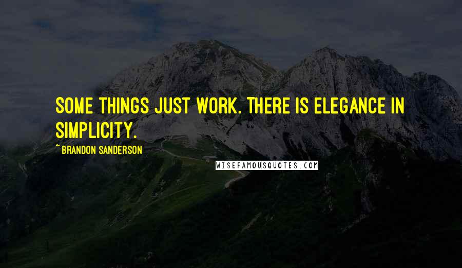 Brandon Sanderson Quotes: Some things just work. There is elegance in simplicity.