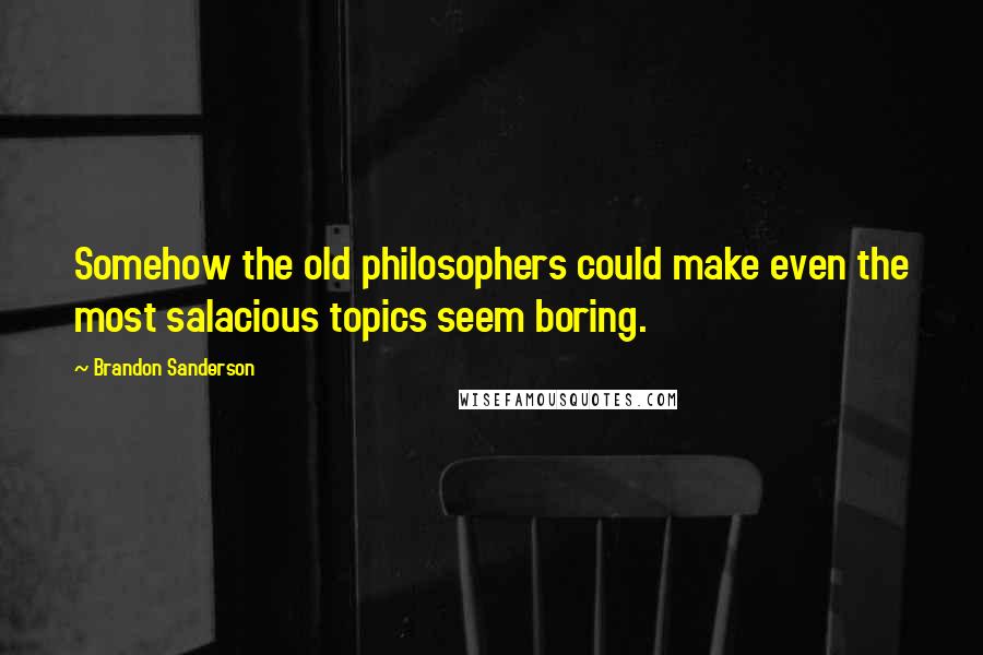 Brandon Sanderson Quotes: Somehow the old philosophers could make even the most salacious topics seem boring.