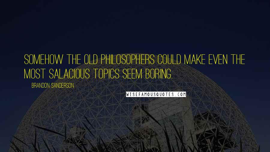 Brandon Sanderson Quotes: Somehow the old philosophers could make even the most salacious topics seem boring.