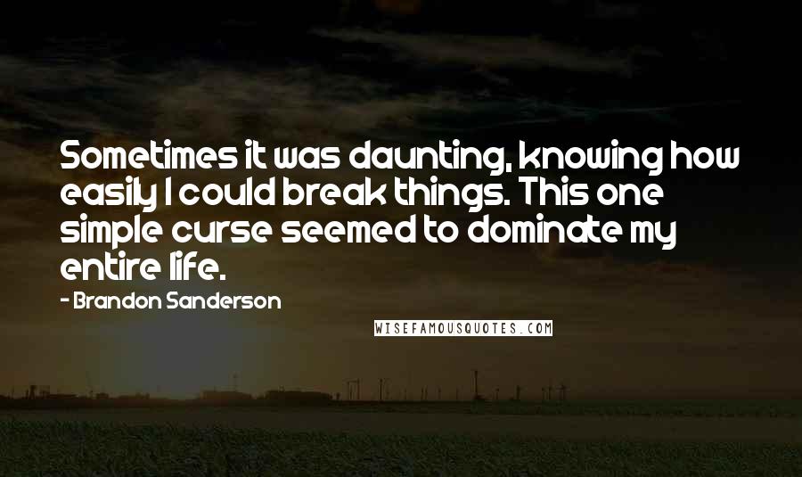 Brandon Sanderson Quotes: Sometimes it was daunting, knowing how easily I could break things. This one simple curse seemed to dominate my entire life.