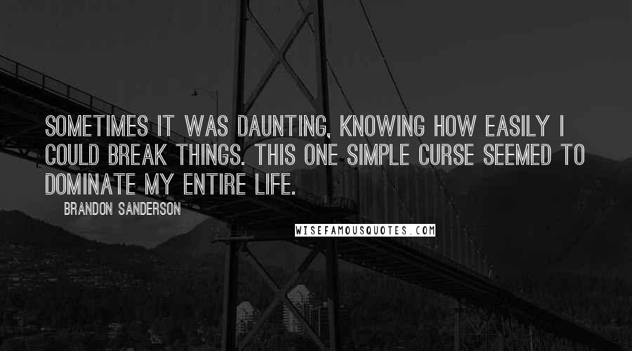 Brandon Sanderson Quotes: Sometimes it was daunting, knowing how easily I could break things. This one simple curse seemed to dominate my entire life.