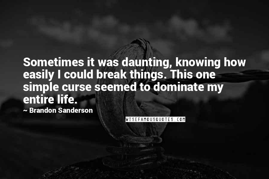 Brandon Sanderson Quotes: Sometimes it was daunting, knowing how easily I could break things. This one simple curse seemed to dominate my entire life.