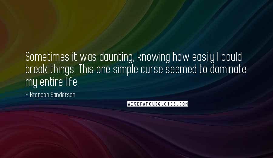 Brandon Sanderson Quotes: Sometimes it was daunting, knowing how easily I could break things. This one simple curse seemed to dominate my entire life.