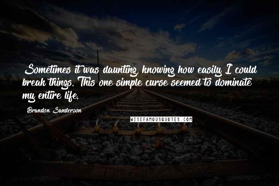 Brandon Sanderson Quotes: Sometimes it was daunting, knowing how easily I could break things. This one simple curse seemed to dominate my entire life.