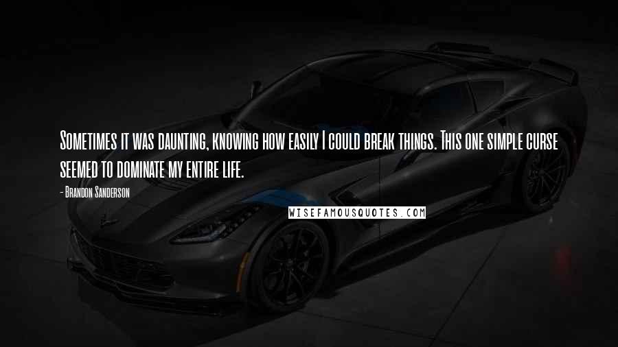 Brandon Sanderson Quotes: Sometimes it was daunting, knowing how easily I could break things. This one simple curse seemed to dominate my entire life.