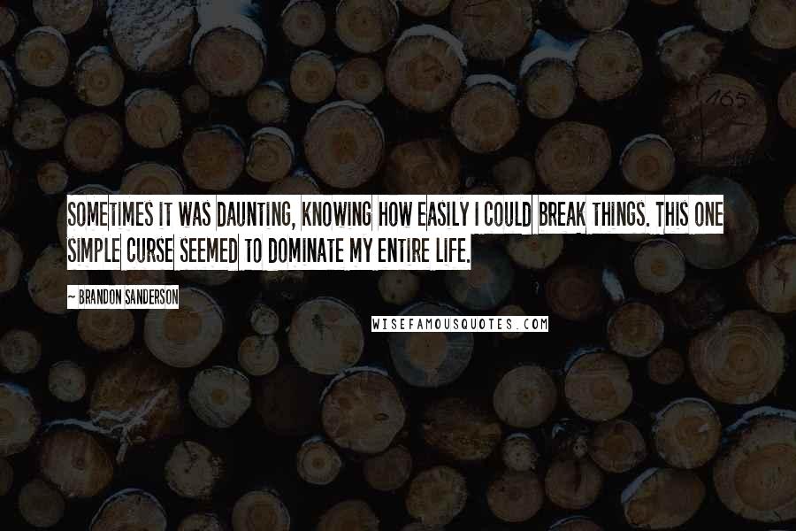 Brandon Sanderson Quotes: Sometimes it was daunting, knowing how easily I could break things. This one simple curse seemed to dominate my entire life.