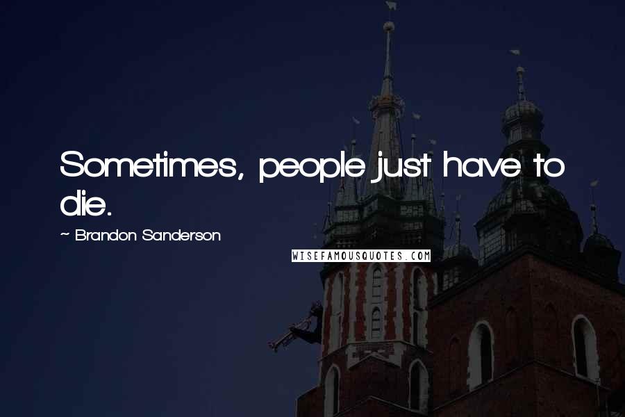 Brandon Sanderson Quotes: Sometimes, people just have to die.