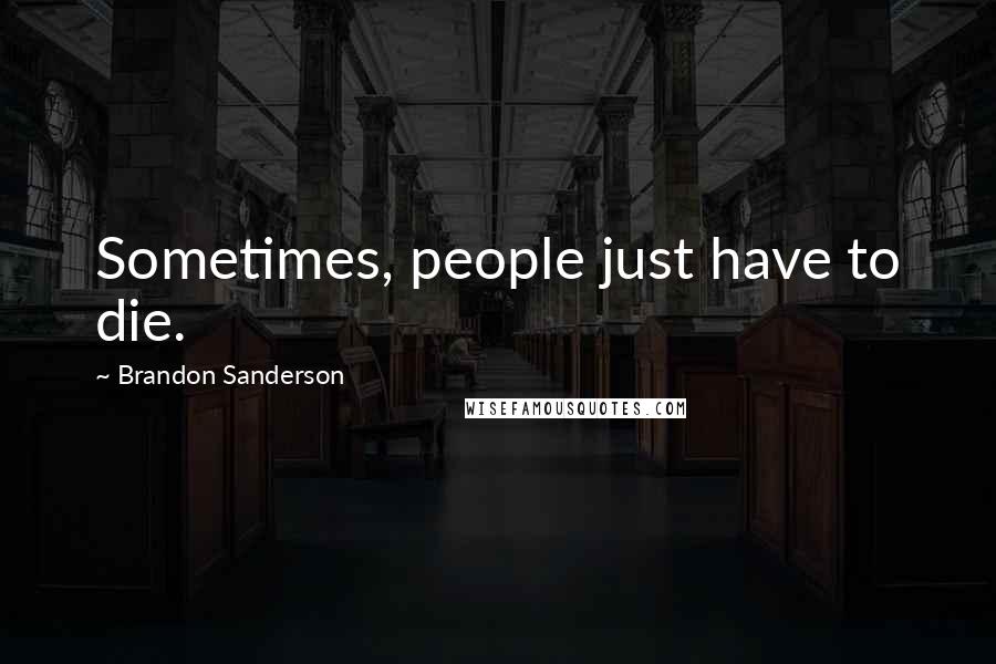 Brandon Sanderson Quotes: Sometimes, people just have to die.