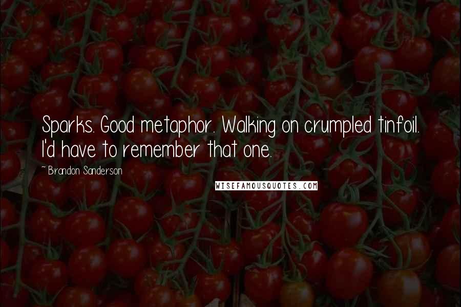 Brandon Sanderson Quotes: Sparks. Good metaphor. Walking on crumpled tinfoil. I'd have to remember that one.