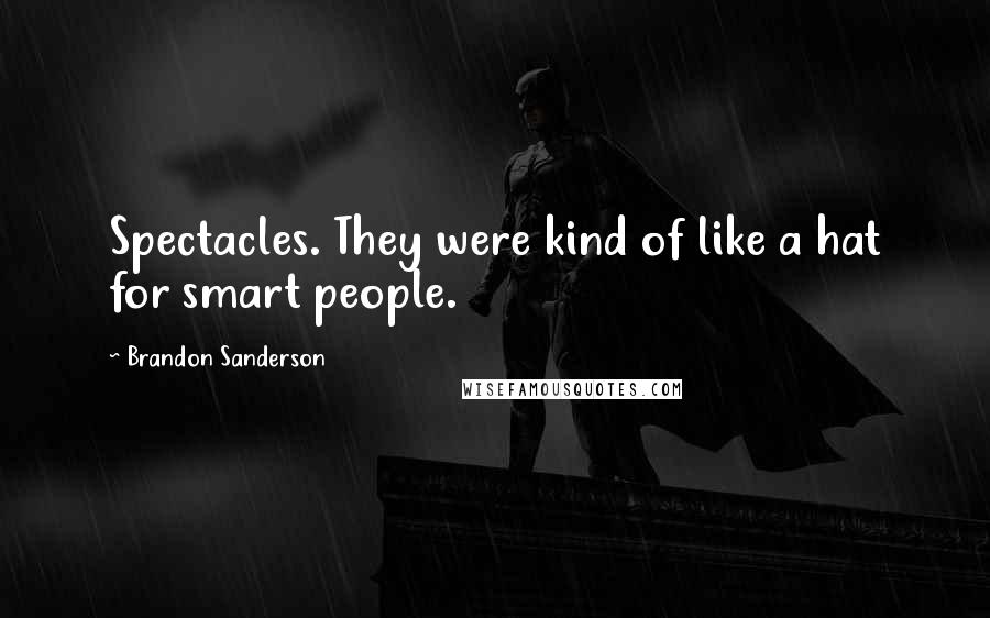 Brandon Sanderson Quotes: Spectacles. They were kind of like a hat for smart people.