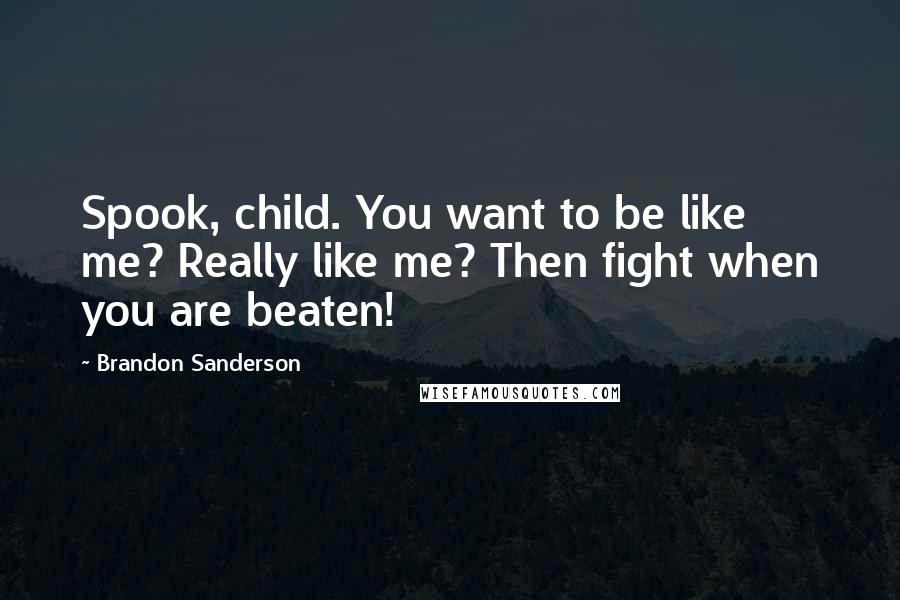 Brandon Sanderson Quotes: Spook, child. You want to be like me? Really like me? Then fight when you are beaten!