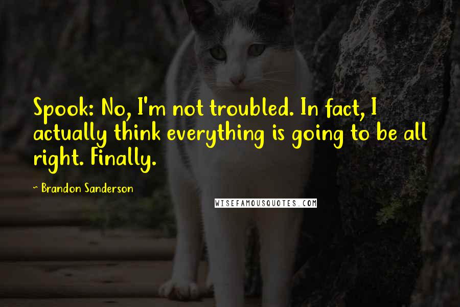 Brandon Sanderson Quotes: Spook: No, I'm not troubled. In fact, I actually think everything is going to be all right. Finally.