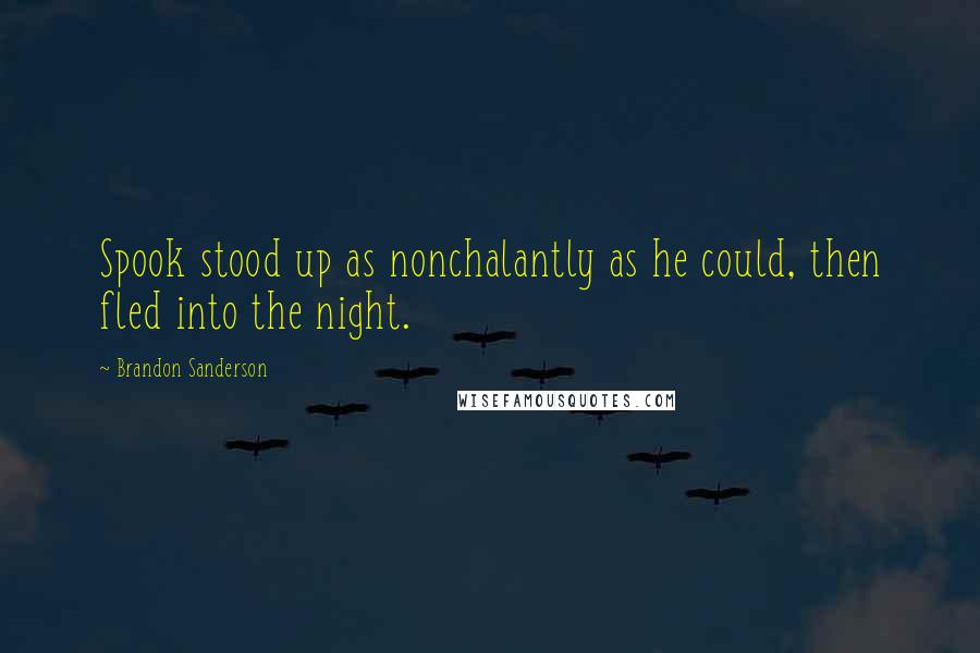 Brandon Sanderson Quotes: Spook stood up as nonchalantly as he could, then fled into the night.