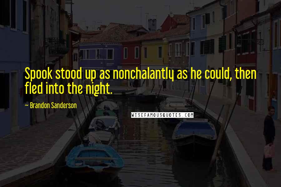 Brandon Sanderson Quotes: Spook stood up as nonchalantly as he could, then fled into the night.