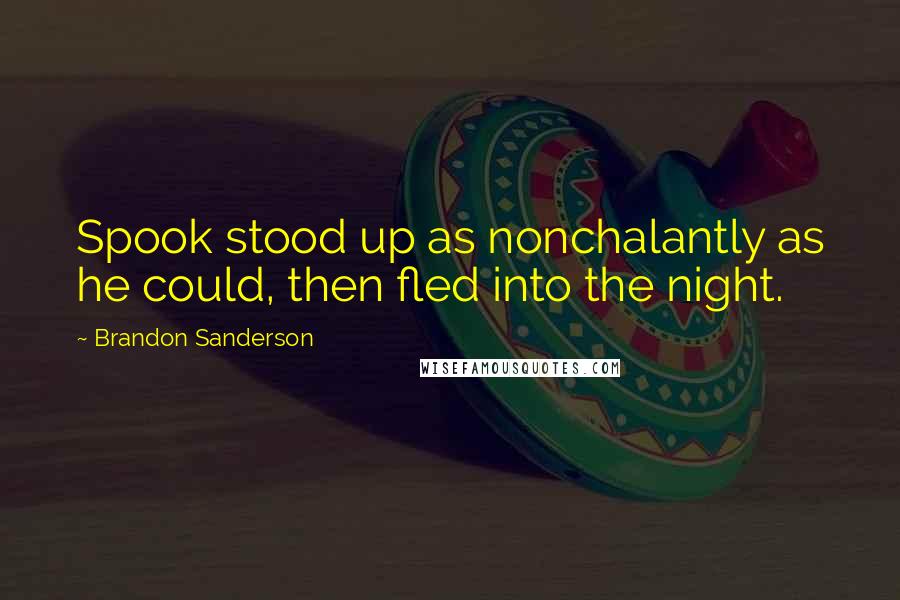 Brandon Sanderson Quotes: Spook stood up as nonchalantly as he could, then fled into the night.